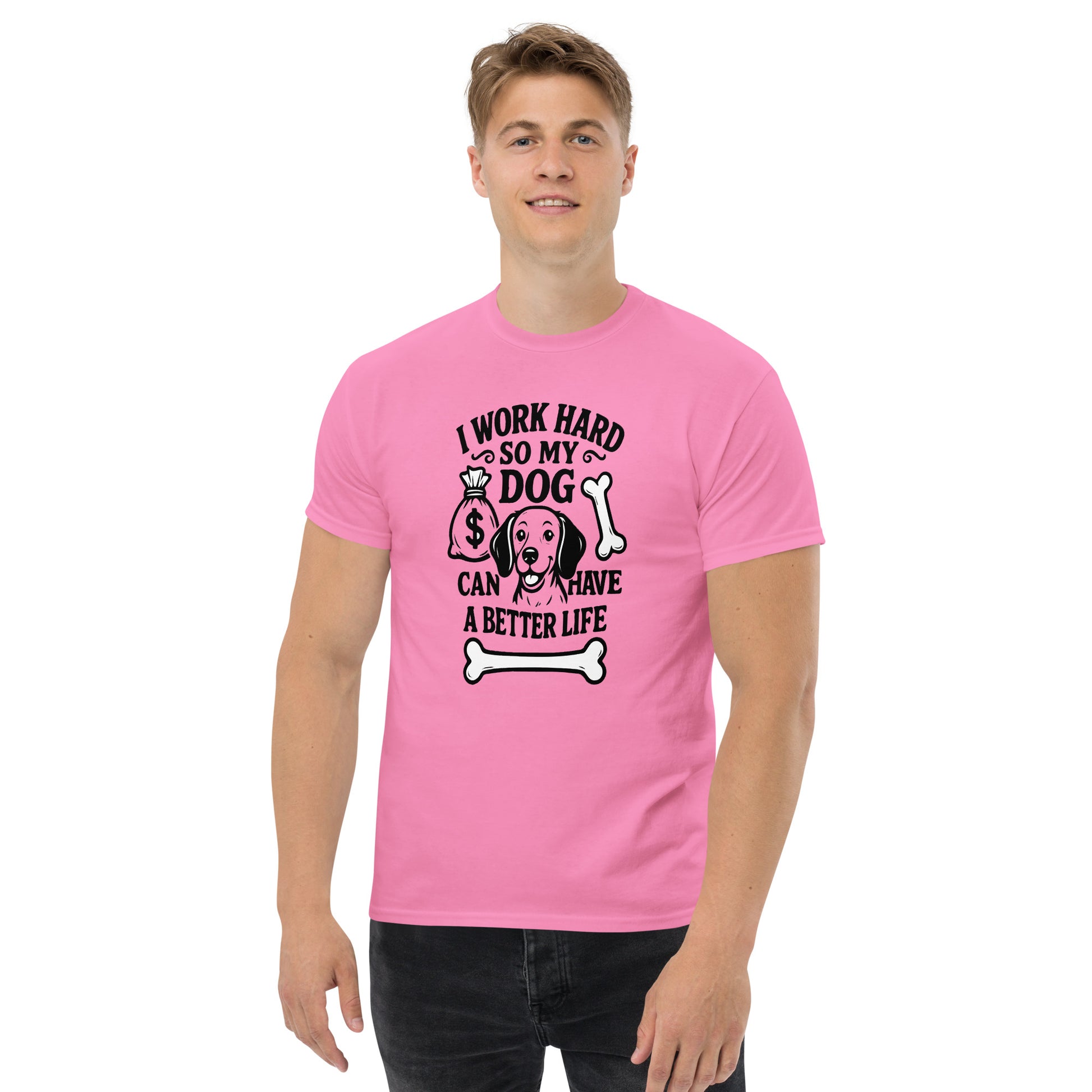 I Work Hard So My Dog Can Have a Better Life unisex cotton t-shirt